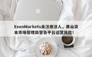 ExenMarkets未注册法人，黑山资本市场管理局警告平台运营风险！