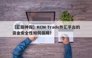 【汇圈神探】KCM Trade外汇平台的资金安全性如何保障？
