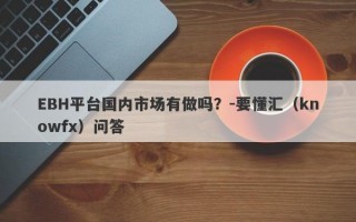 EBH平台国内市场有做吗？-要懂汇（knowfx）问答