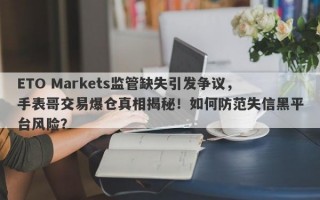 ETO Markets监管缺失引发争议，手表哥交易爆仓真相揭秘！如何防范失信黑平台风险？