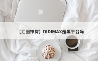 【汇圈神探】DIDIMAX是黑平台吗
