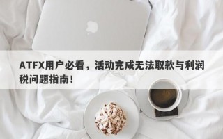 ATFX用户必看，活动完成无法取款与利润税问题指南！