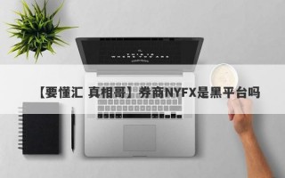 【要懂汇 真相哥】券商NYFX是黑平台吗
