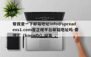 帮我查一下邮箱地址info@spreadexs1.com是正规平台邮箱地址吗-要懂汇（knowfx）问答