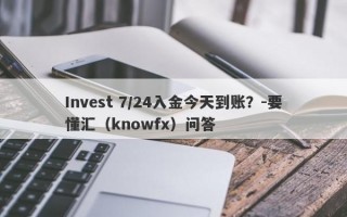 Invest 7/24入金今天到账？-要懂汇（knowfx）问答