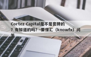 Cortez Capital是不是套牌的？有知道的吗？-要懂汇（knowfx）问答