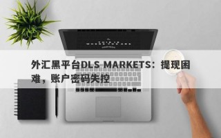 外汇黑平台DLS MARKETS：提现困难，账户密码失控