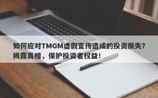 如何应对TMGM虚假宣传造成的投资损失？揭露真相，保护投资者权益！