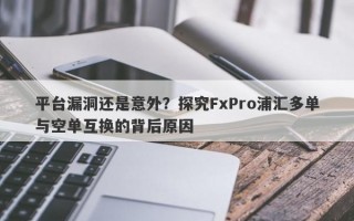 平台漏洞还是意外？探究FxPro浦汇多单与空单互换的背后原因