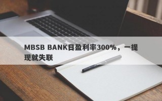 MBSB BANK日盈利率300%，一提现就失联