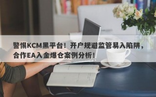 警惕KCM黑平台！开户规避监管易入陷阱，合作EA入金爆仓案例分析！