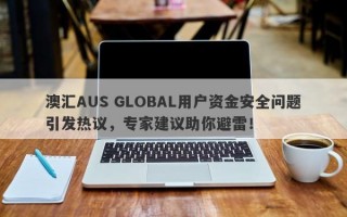 澳汇AUS GLOBAL用户资金安全问题引发热议，专家建议助你避雷！