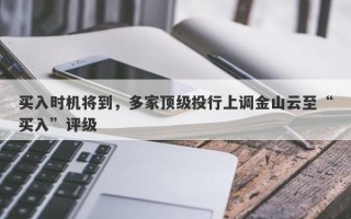 买入时机将到，多家顶级投行上调金山云至“买入”评级