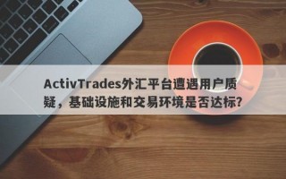 ActivTrades外汇平台遭遇用户质疑，基础设施和交易环境是否达标？