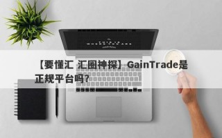 【要懂汇 汇圈神探】GainTrade是正规平台吗？
