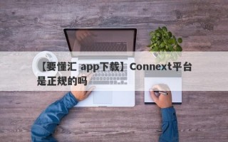 【要懂汇 app下载】Connext平台是正规的吗
