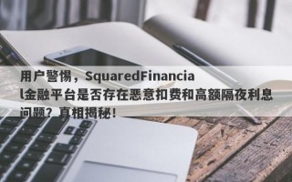 用户警惕，SquaredFinancial金融平台是否存在恶意扣费和高额隔夜利息问题？真相揭秘！