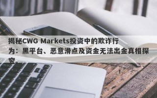 揭秘CWG Markets投资中的欺诈行为：黑平台、恶意滑点及资金无法出金真相探究。