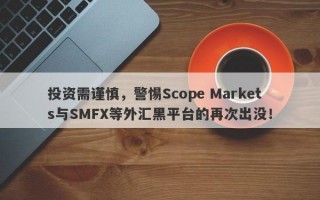 投资需谨慎，警惕Scope Markets与SMFX等外汇黑平台的再次出没！