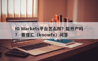 IG Markets平台怎么样？能开户吗？-要懂汇（knowfx）问答