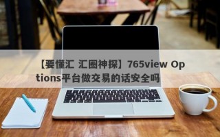 【要懂汇 汇圈神探】765view Options平台做交易的话安全吗
