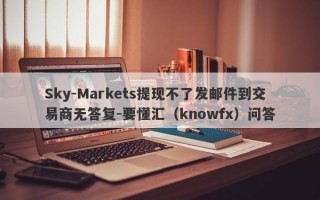 Sky-Markets提现不了发邮件到交易商无答复-要懂汇（knowfx）问答