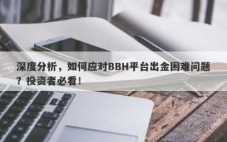 深度分析，如何应对BBH平台出金困难问题？投资者必看！