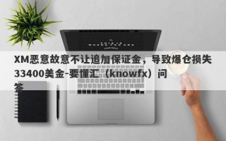 XM恶意故意不让追加保证金，导致爆仓损失33400美金-要懂汇（knowfx）问答