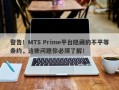 警告！MTS Prime平台隐藏的不平等条约，这些问题你必须了解！