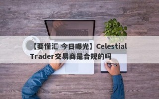 【要懂汇 今日曝光】Celestial Trader交易商是合规的吗
