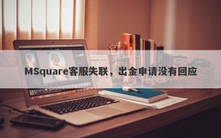 MSquare客服失联，出金申请没有回应