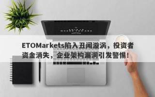 ETOMarkets陷入丑闻漩涡，投资者资金消失，企业架构漏洞引发警惕！