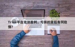 Trive平台无法盈利，亏损的背后有何隐情？