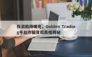 投资陷阱曝光，Golden Trading平台诈骗背后真相揭秘