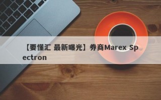 【要懂汇 最新曝光】券商Marex Spectron
