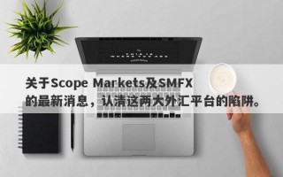 关于Scope Markets及SMFX的最新消息，认清这两大外汇平台的陷阱。