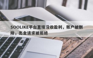 SOOLIKE平台直接没收盈利，账户被删除，出金请求被拒绝