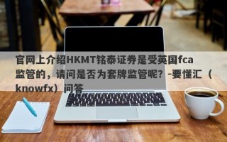 官网上介绍HKMT铭泰证券是受英国fca监管的，请问是否为套牌监管呢？-要懂汇（knowfx）问答