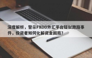 深度解析，警示FXDD外汇平台疑似跑路事件，投资者如何化解资金困局？