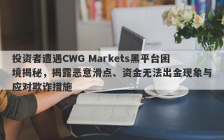 投资者遭遇CWG Markets黑平台困境揭秘，揭露恶意滑点、资金无法出金现象与应对欺诈措施