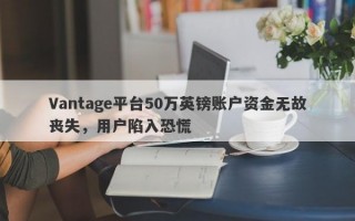 Vantage平台50万英镑账户资金无故丧失，用户陷入恐慌