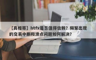 【真相哥】htfx是否值得信赖？频繁出现的交易中断和滑点问题如何解决？