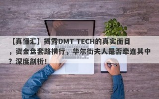 【真懂汇】揭露DMT TECH的真实面目，资金盘套路横行，华尔街夫人是否牵连其中？深度剖析！