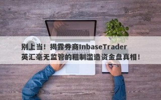 别上当！揭露券商InbaseTrader英汇毫无监管的粗制滥造资金盘真相！