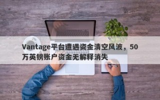 Vantage平台遭遇资金清空风波，50万英镑账户资金无解释消失