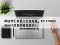 揭秘外汇交易中出金难题，TO FOREX与NFA监管的真相解析！