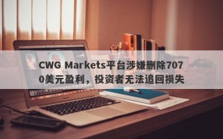 CWG Markets平台涉嫌删除7070美元盈利，投资者无法追回损失