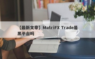 【最新文章】MatriFX Trade是黑平台吗
