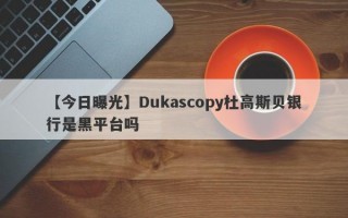 【今日曝光】Dukascopy杜高斯贝银行是黑平台吗
