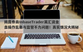 揭露券商InbaseTrader英汇资金盘操作乱象与监管不力问题！真实情况大揭秘！